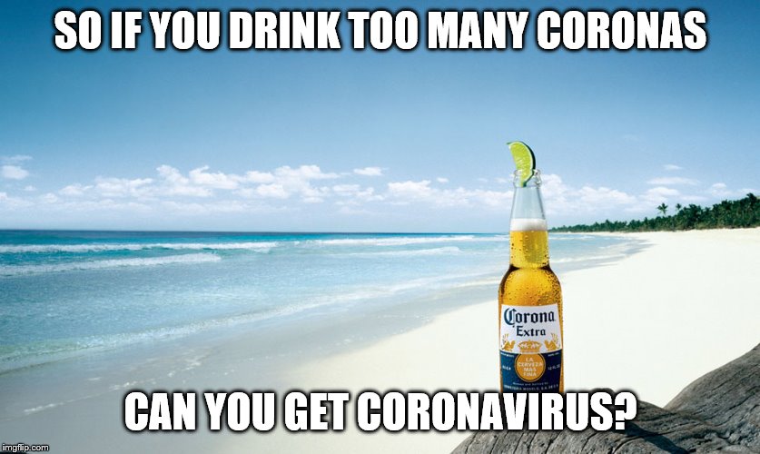 corona | SO IF YOU DRINK TOO MANY CORONAS; CAN YOU GET CORONAVIRUS? | image tagged in corona | made w/ Imgflip meme maker