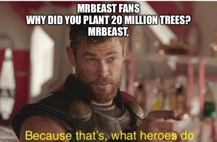 Memes | MRBEAST FANS
WHY DID YOU PLANT 20 MILLION TREES?

MRBEAST, | image tagged in thor,mrbeast | made w/ Imgflip meme maker