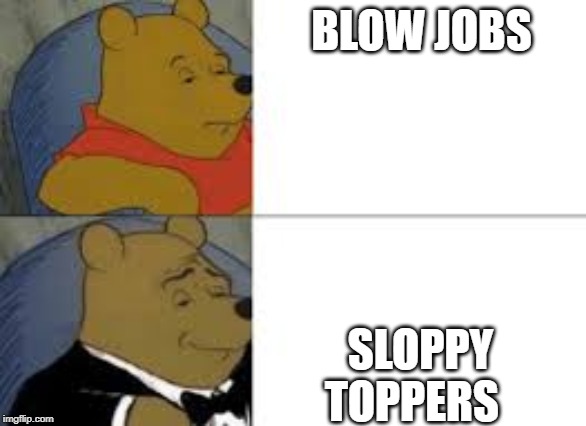 BLOW JOBS; SLOPPY TOPPERS | image tagged in funny memes | made w/ Imgflip meme maker