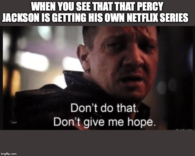 Hawkeye ''don't give me hope'' | WHEN YOU SEE THAT THAT PERCY JACKSON IS GETTING HIS OWN NETFLIX SERIES | image tagged in hawkeye ''don't give me hope'' | made w/ Imgflip meme maker