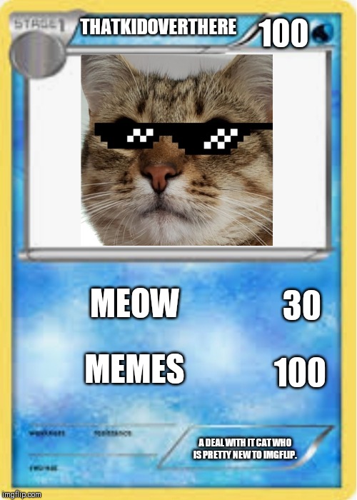 Pokecard template | THATKIDOVERTHERE; 100; MEOW; 30; MEMES; 100; A DEAL WITH IT CAT WHO IS PRETTY NEW TO IMGFLIP. | image tagged in pokecard template | made w/ Imgflip meme maker