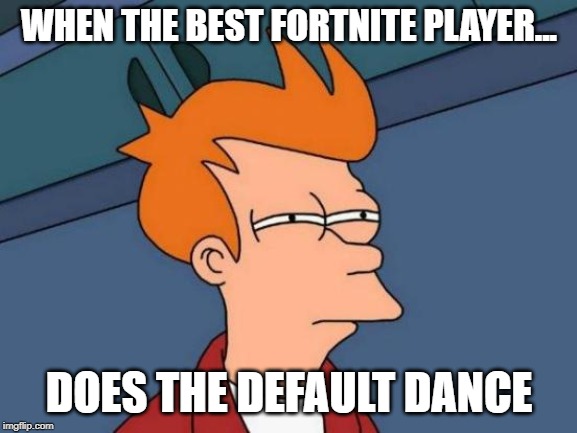 Futurama Fry | WHEN THE BEST FORTNITE PLAYER... DOES THE DEFAULT DANCE | image tagged in memes,futurama fry | made w/ Imgflip meme maker