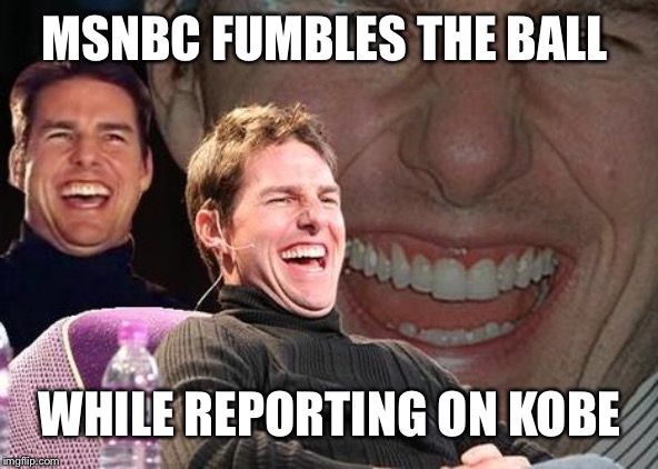 Lol wtf? "The perfect cast for the LA N*****s...." Bet she wished she was the perfect cast for her job lol | MSNBC FUMBLES THE BALL; WHILE REPORTING ON KOBE | image tagged in tom cruise laugh | made w/ Imgflip meme maker