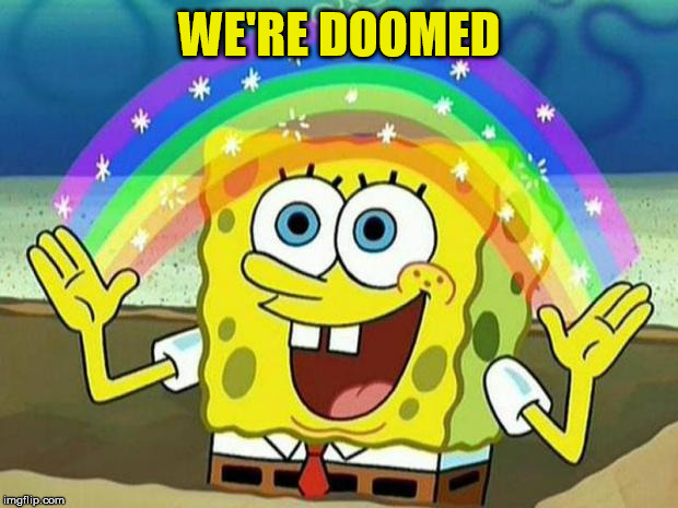 spongebob rainbow | WE'RE DOOMED | image tagged in spongebob rainbow | made w/ Imgflip meme maker