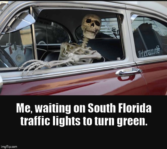 Waiting on traffic lights to change | Me, waiting on South Florida traffic lights to turn green. | image tagged in traffic,traffic light,rush hour,waiting skeleton,funny memes | made w/ Imgflip meme maker