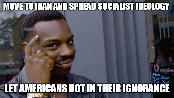 Roll Safe Think About It | MOVE TO IRAN AND SPREAD SOCIALIST IDEOLOGY; LET AMERICANS ROT IN THEIR IGNORANCE | image tagged in memes,roll safe think about it | made w/ Imgflip meme maker