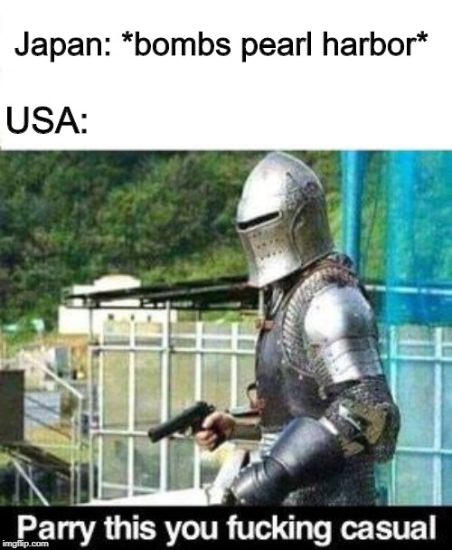 Pearl harbor | Japan: *bombs pearl harbor*; USA: | image tagged in parry this | made w/ Imgflip meme maker
