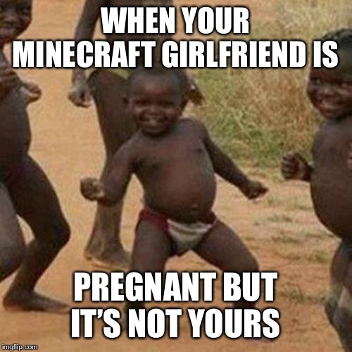 Third World Success Kid Meme | WHEN YOUR MINECRAFT GIRLFRIEND IS; PREGNANT BUT IT’S NOT YOURS | image tagged in memes,third world success kid | made w/ Imgflip meme maker