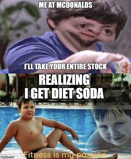 REALIZING I GET DIET SODA | image tagged in fitness is my passion | made w/ Imgflip meme maker