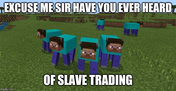 me and the boys | EXCUSE ME SIR HAVE YOU EVER HEARD; OF SLAVE TRADING | image tagged in me and the boys | made w/ Imgflip meme maker