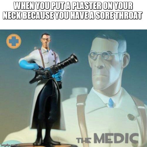 The medic tf2 | WHEN YOU PUT A PLASTER ON YOUR NECK BECAUSE YOU HAVE A SORE THROAT | image tagged in the medic tf2 | made w/ Imgflip meme maker