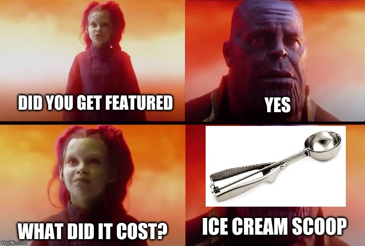 thanos what did it cost | DID YOU GET FEATURED; YES; WHAT DID IT COST? ICE CREAM SCOOP | image tagged in thanos what did it cost | made w/ Imgflip meme maker