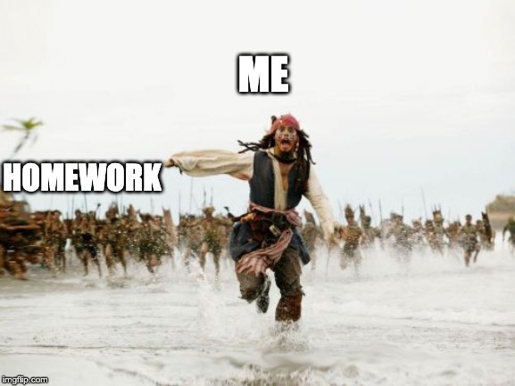 Jack Sparrow Being Chased Meme | ME; HOMEWORK | image tagged in memes,jack sparrow being chased | made w/ Imgflip meme maker