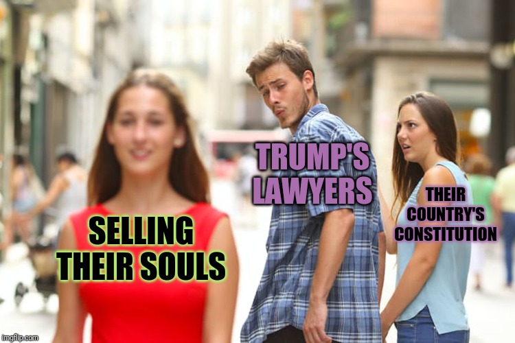 Distracted Boyfriend Meme | SELLING THEIR SOULS TRUMP'S LAWYERS THEIR COUNTRY'S CONSTITUTION | image tagged in memes,distracted boyfriend | made w/ Imgflip meme maker