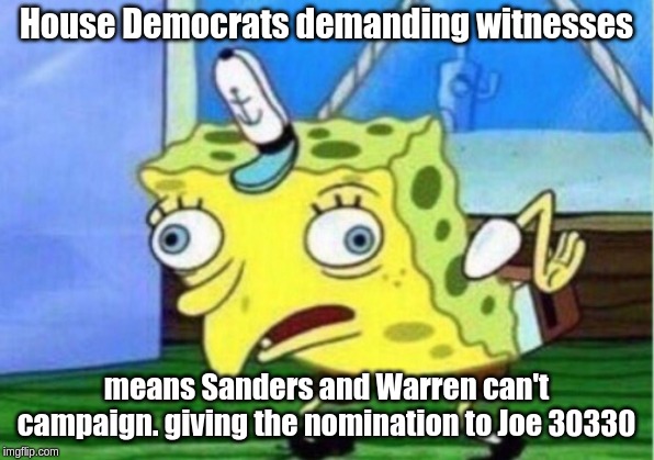 Mocking Spongebob Meme | House Democrats demanding witnesses; means Sanders and Warren can't campaign. giving the nomination to Joe 30330 | image tagged in memes,mocking spongebob | made w/ Imgflip meme maker
