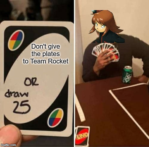 UNO Draw 25 Cards Meme | Don't give the plates to Team Rocket | image tagged in uno draw 25 cards | made w/ Imgflip meme maker