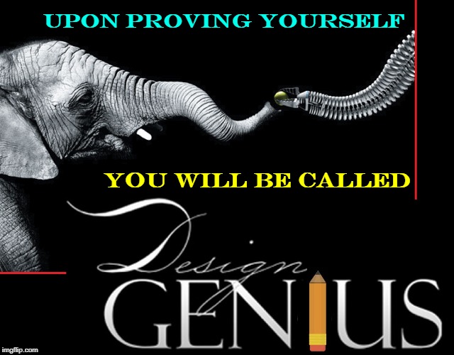 Several Flippers Deserve Such a Title... well, not me | UPON PROVING YOURSELF; YOU WILL BE CALLED | image tagged in vince vance,pencil,robotics,elephant,design,genius | made w/ Imgflip meme maker