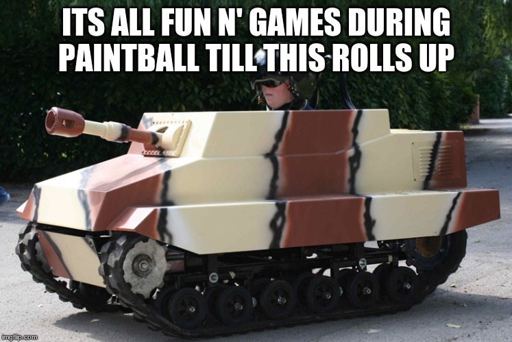 Paintball tank | ITS ALL FUN N' GAMES DURING PAINTBALL TILL THIS ROLLS UP | image tagged in paintball tank | made w/ Imgflip meme maker