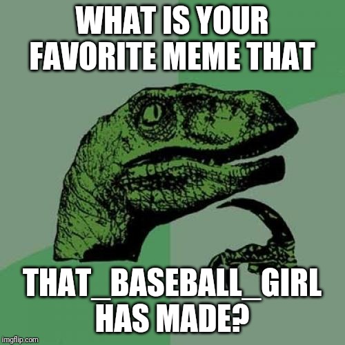 Philosoraptor | WHAT IS YOUR FAVORITE MEME THAT; THAT_BASEBALL_GIRL HAS MADE? | image tagged in memes,philosoraptor | made w/ Imgflip meme maker
