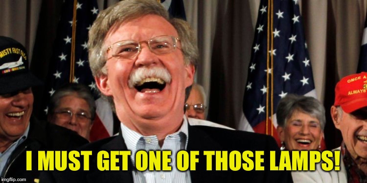 John Bolton Laughing | I MUST GET ONE OF THOSE LAMPS! | image tagged in john bolton laughing | made w/ Imgflip meme maker