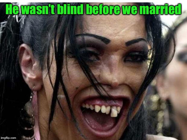 ugly woman monster | He wasn’t blind before we married | image tagged in ugly woman monster | made w/ Imgflip meme maker