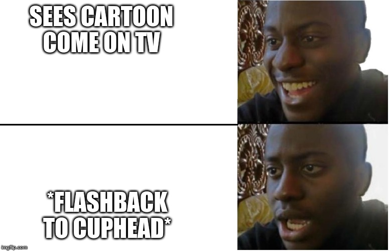 Disappointed Black Guy | SEES CARTOON COME ON TV; *FLASHBACK TO CUPHEAD* | image tagged in disappointed black guy | made w/ Imgflip meme maker