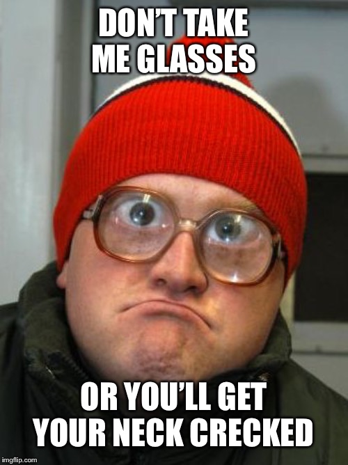 blind duh | DON’T TAKE ME GLASSES OR YOU’LL GET YOUR NECK CRECKED | image tagged in blind duh | made w/ Imgflip meme maker