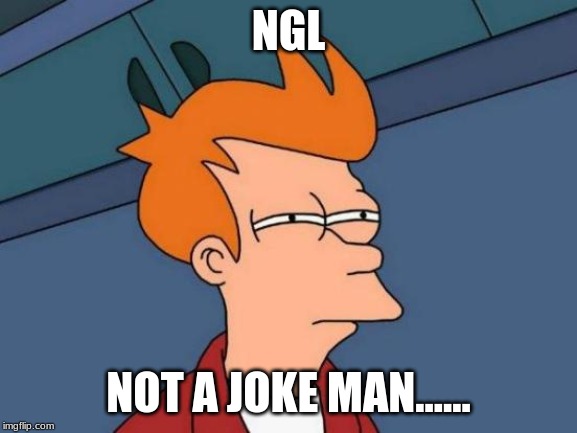 Futurama Fry Meme | NGL NOT A JOKE MAN...... | image tagged in memes,futurama fry | made w/ Imgflip meme maker
