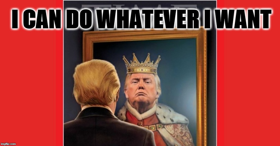 King trump | I CAN DO WHATEVER I WANT | image tagged in king trump | made w/ Imgflip meme maker