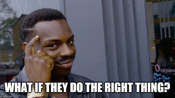 Roll Safe Think About It Meme | WHAT IF THEY DO THE RIGHT THING? | image tagged in memes,roll safe think about it | made w/ Imgflip meme maker