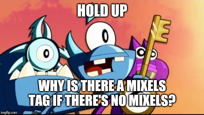 Snoof and the Miximajig | HOLD UP WHY IS THERE A MIXELS TAG IF THERE'S NO MIXELS? | image tagged in snoof and the miximajig | made w/ Imgflip meme maker