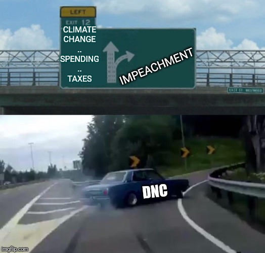 Left Exit 12 Off Ramp Meme | CLIMATE
CHANGE
..
SPENDING
..
TAXES; IMPEACHMENT; DNC | image tagged in memes,left exit 12 off ramp | made w/ Imgflip meme maker