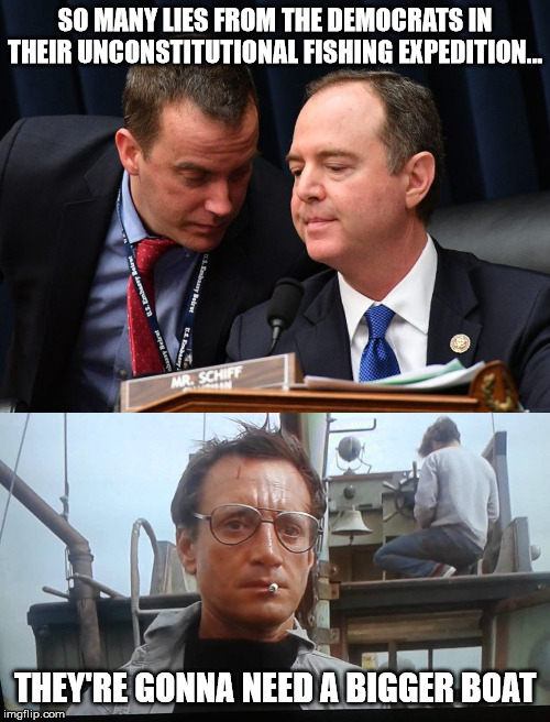 They started this hoax from the moment Trump took office... crapping on the Constitution every step of the way... | SO MANY LIES FROM THE DEMOCRATS IN THEIR UNCONSTITUTIONAL FISHING EXPEDITION... THEY'RE GONNA NEED A BIGGER BOAT | image tagged in we're gonna need a bigger boat,adam schiff and aide,trump impeachment | made w/ Imgflip meme maker