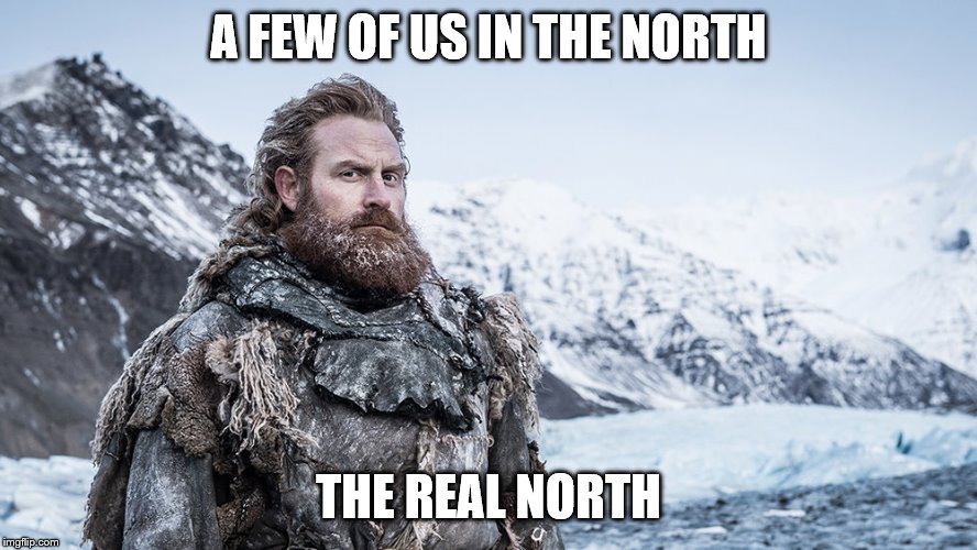 Tormund | A FEW OF US IN THE NORTH; THE REAL NORTH | image tagged in tormund | made w/ Imgflip meme maker