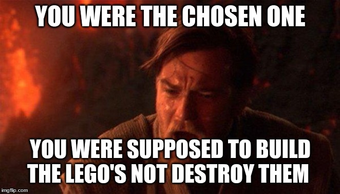 You Were The Chosen One (Star Wars) Meme | YOU WERE THE CHOSEN ONE; YOU WERE SUPPOSED TO BUILD THE LEGO'S NOT DESTROY THEM | image tagged in memes,you were the chosen one star wars | made w/ Imgflip meme maker