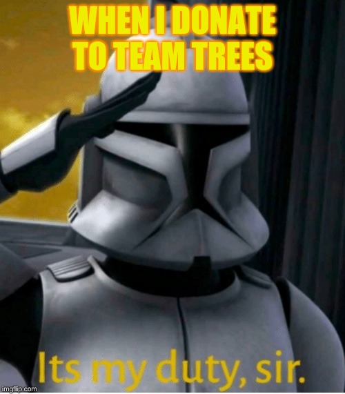 It is my duty, sir | WHEN I DONATE TO TEAM TREES | image tagged in it is my duty sir | made w/ Imgflip meme maker