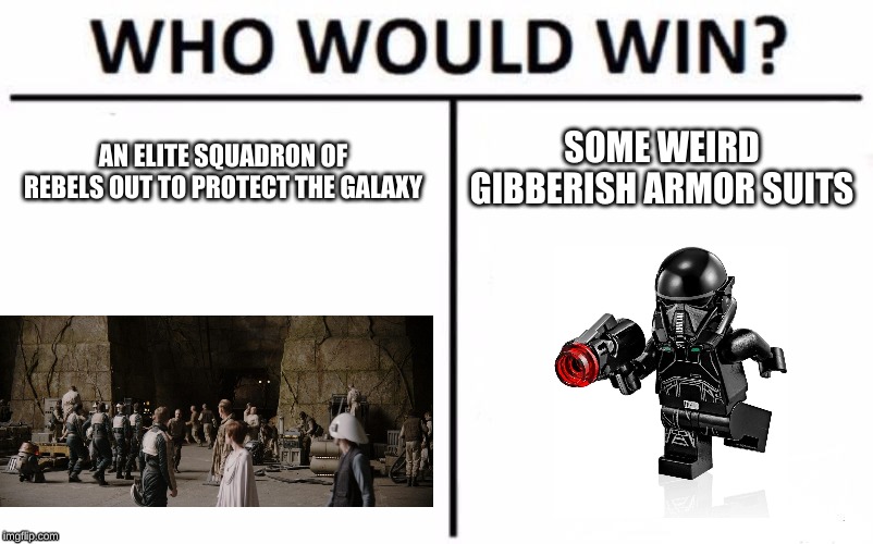 Star wars stuff | SOME WEIRD GIBBERISH ARMOR SUITS; AN ELITE SQUADRON OF REBELS OUT TO PROTECT THE GALAXY | image tagged in memes,who would win,they do be chilling | made w/ Imgflip meme maker