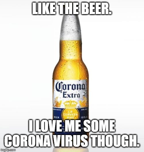 Corona Meme | LIKE THE BEER. I LOVE ME SOME CORONA VIRUS THOUGH. | image tagged in memes,corona | made w/ Imgflip meme maker