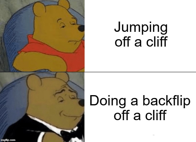 Tuxedo Winnie The Pooh Meme | Jumping off a cliff; Doing a backflip off a cliff | image tagged in memes,tuxedo winnie the pooh | made w/ Imgflip meme maker