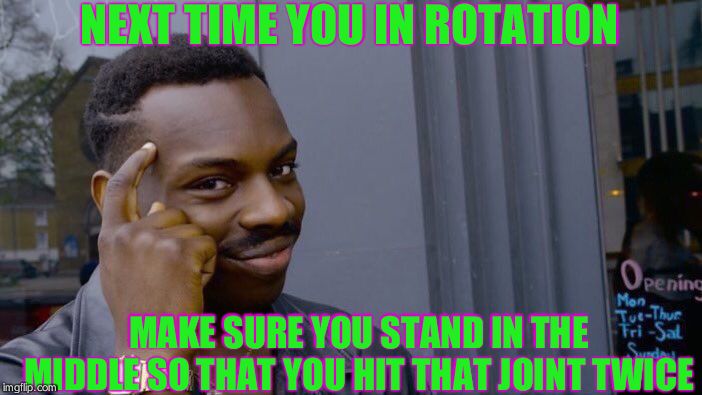 Roll Safe Think About It Meme | NEXT TIME YOU IN ROTATION; MAKE SURE YOU STAND IN THE MIDDLE SO THAT YOU HIT THAT JOINT TWICE | image tagged in memes,roll safe think about it | made w/ Imgflip meme maker