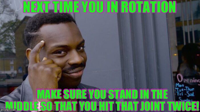 Roll Safe Think About It Meme | NEXT TIME YOU IN ROTATION; MAKE SURE YOU STAND IN THE MIDDLE SO THAT YOU HIT THAT JOINT TWICE! | image tagged in memes,roll safe think about it | made w/ Imgflip meme maker