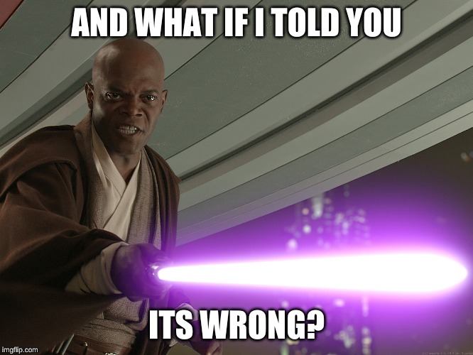 mace windu | AND WHAT IF I TOLD YOU ITS WRONG? | image tagged in mace windu | made w/ Imgflip meme maker