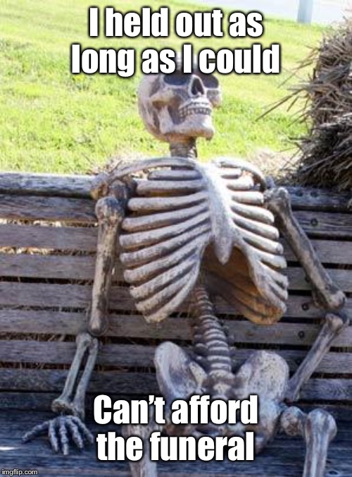 Waiting Skeleton Meme | I held out as long as I could Can’t afford the funeral | image tagged in memes,waiting skeleton | made w/ Imgflip meme maker