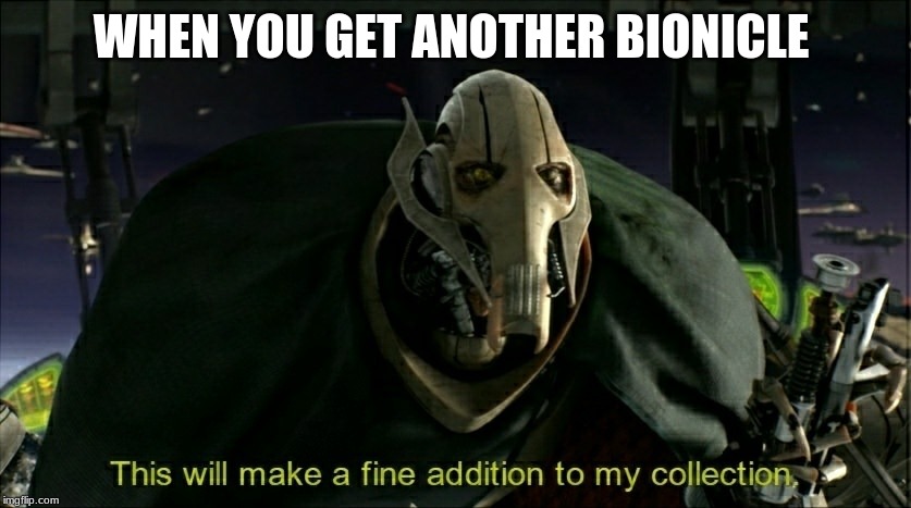 This will make a fine addition to my collection | WHEN YOU GET ANOTHER BIONICLE | image tagged in this will make a fine addition to my collection | made w/ Imgflip meme maker