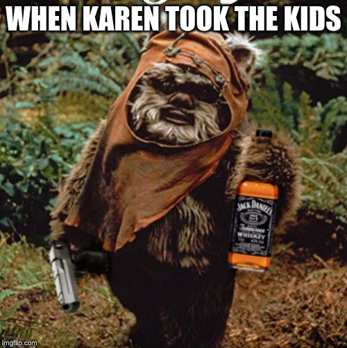 Pissed-off Ewok | WHEN KAREN TOOK THE KIDS | image tagged in pissed-off ewok | made w/ Imgflip meme maker