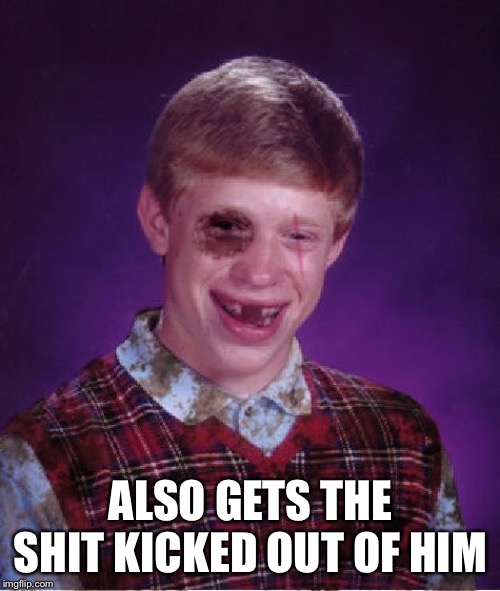 Beat-up Bad Luck Brian | ALSO GETS THE SHIT KICKED OUT OF HIM | image tagged in beat-up bad luck brian | made w/ Imgflip meme maker