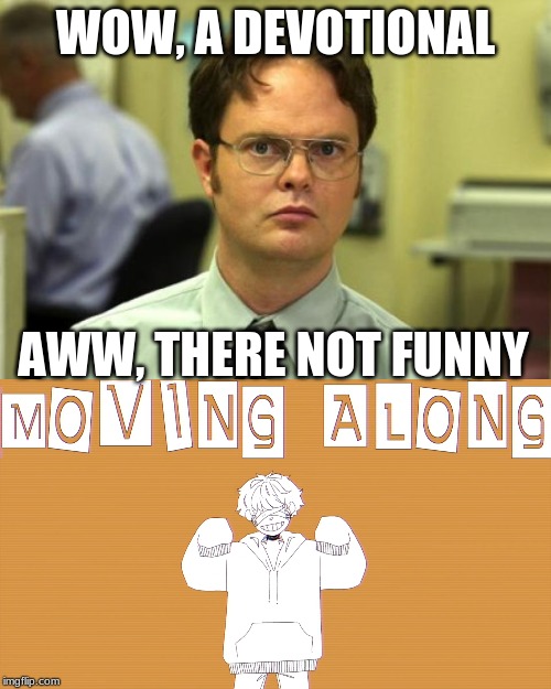 WOW, A DEVOTIONAL; AWW, THERE NOT FUNNY | image tagged in memes,dwight schrute,moving along | made w/ Imgflip meme maker
