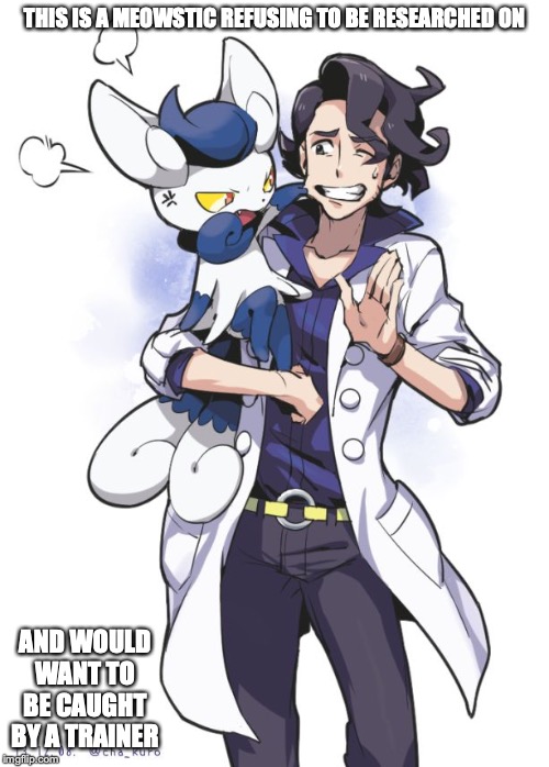 Prof. Sycamore with Meowstic | THIS IS A MEOWSTIC REFUSING TO BE RESEARCHED ON; AND WOULD WANT TO BE CAUGHT BY A TRAINER | image tagged in meowstic,pokemon,sycamore,memes | made w/ Imgflip meme maker