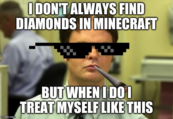 Dwight Schrute | I DON'T ALWAYS FIND DIAMONDS IN MINECRAFT; BUT WHEN I DO I TREAT MYSELF LIKE THIS | image tagged in memes,dwight schrute | made w/ Imgflip meme maker