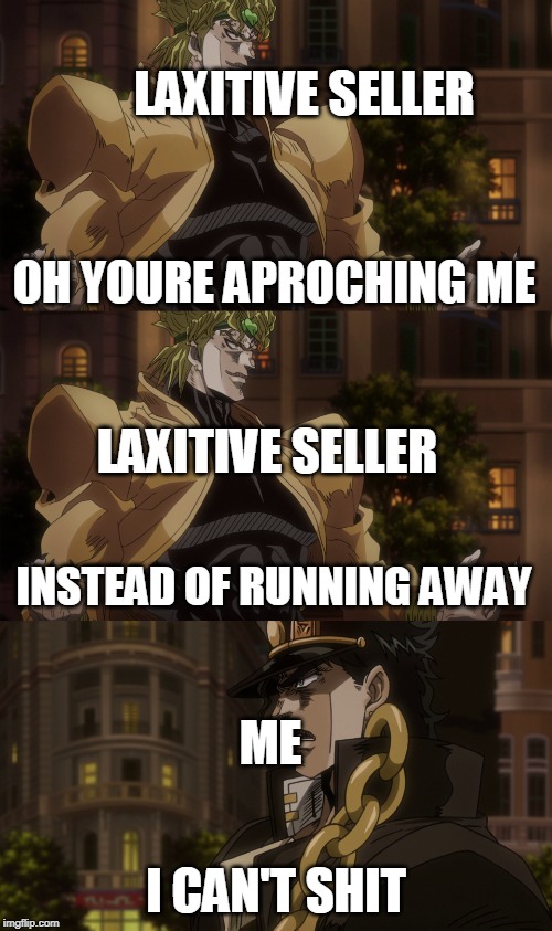 LAXITIVE SELLER; OH YOURE APROCHING ME; LAXITIVE SELLER; INSTEAD OF RUNNING AWAY; ME; I CAN'T SHIT | made w/ Imgflip meme maker